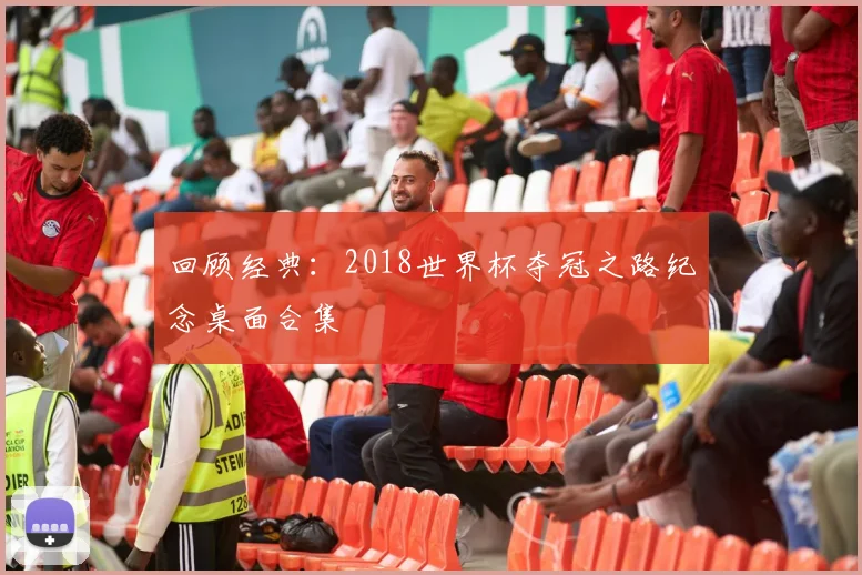 回顾经典：2018世界杯夺冠之路纪念桌面合集